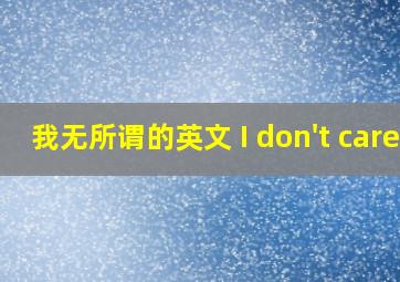 我无所谓的英文 I don't care